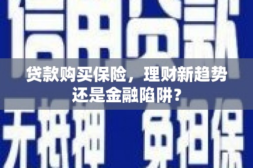 天津贷款购买保险，理财新趋势还是金融陷阱？