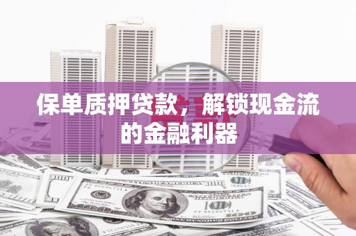 天津保单质押贷款，解锁现金流的金融利器