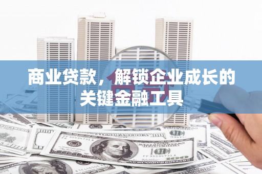 天津商业贷款，解锁企业成长的关键金融工具
