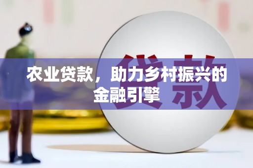 天津农业贷款，助力乡村振兴的金融引擎