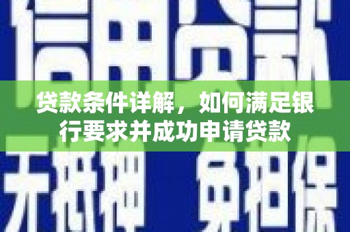 天津贷款条件详解，如何满足银行要求并成功申请贷款