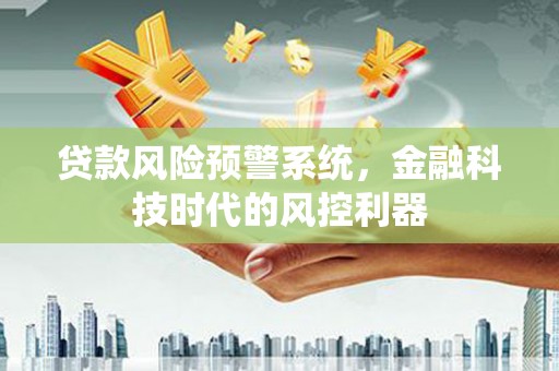 天津贷款风险预警系统，金融科技时代的风控利器
