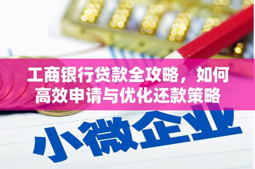 天津工商银行贷款全攻略，如何高效申请与优化还款策略