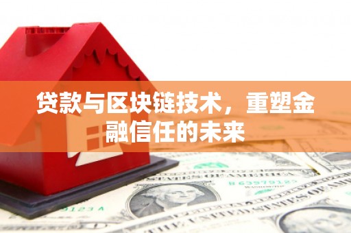 天津贷款与区块链技术，重塑金融信任的未来