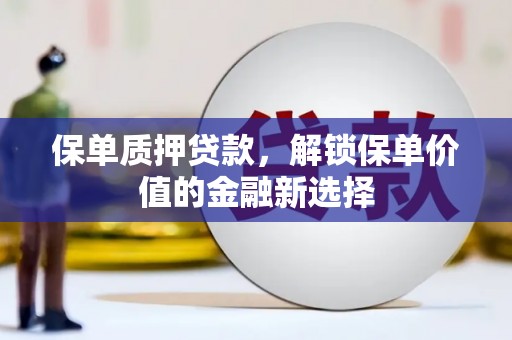 天津保单质押贷款，解锁保单价值的金融新选择