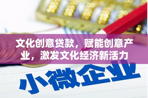 天津文化创意贷款，赋能创意产业，激发文化经济新活力