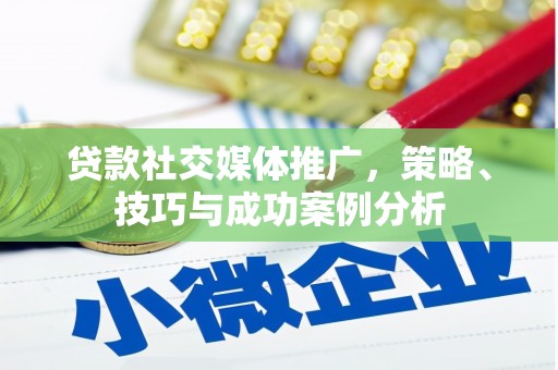 天津贷款社交媒体推广，策略、技巧与成功案例分析