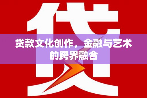 天津贷款文化创作，金融与艺术的跨界融合