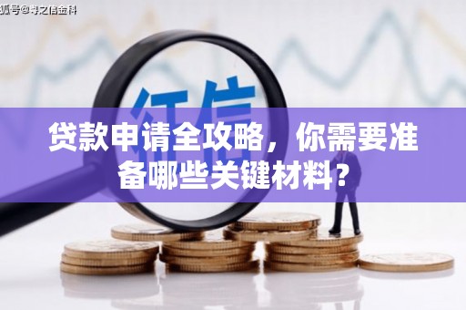 天津贷款申请全攻略，你需要准备哪些关键材料？