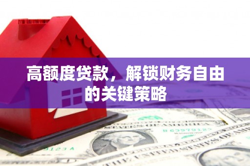 天津高额度贷款，解锁财务自由的关键策略