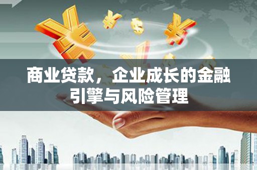 天津商业贷款，企业成长的金融引擎与风险管理