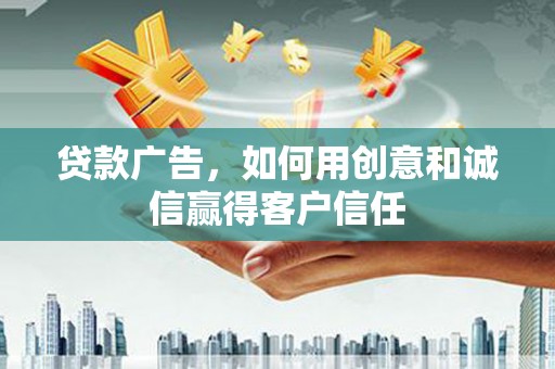 天津贷款广告，如何用创意和诚信赢得客户信任