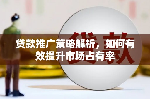 天津贷款推广策略解析，如何有效提升市场占有率