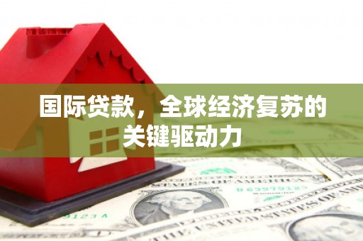 天津国际贷款，全球经济复苏的关键驱动力