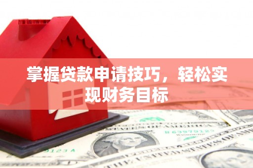 天津掌握贷款申请技巧，轻松实现财务目标