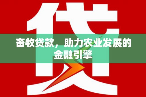 天津畜牧贷款，助力农业发展的金融引擎