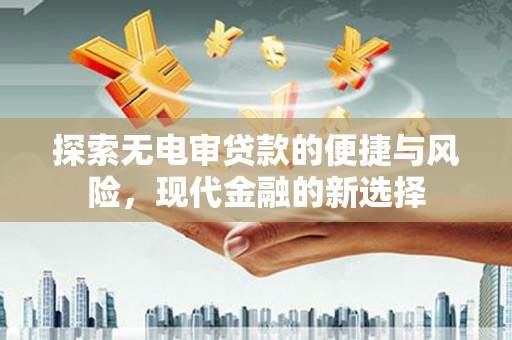 天津探索无电审贷款的便捷与风险，现代金融的新选择