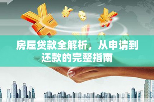 天津房屋贷款全解析，从申请到还款的完整指南
