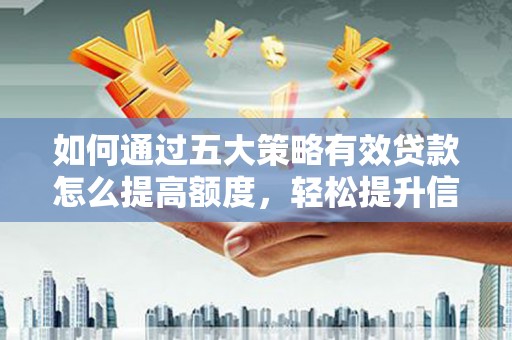 天津如何通过五大策略有效贷款怎么提高额度，轻松提升信用价值