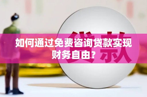 天津如何通过免费咨询贷款实现财务自由？