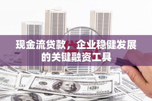 天津现金流贷款，企业稳健发展的关键融资工具