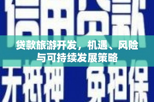 天津贷款旅游开发，机遇、风险与可持续发展策略