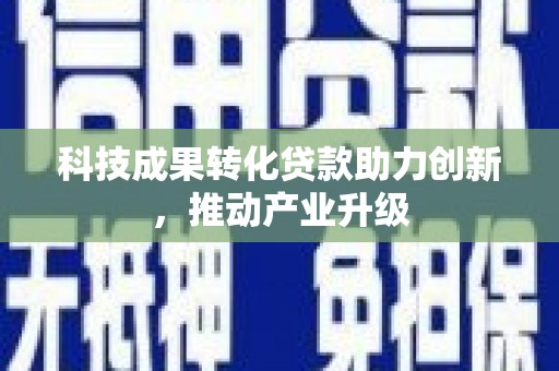 天津科技成果转化贷款助力创新，推动产业升级