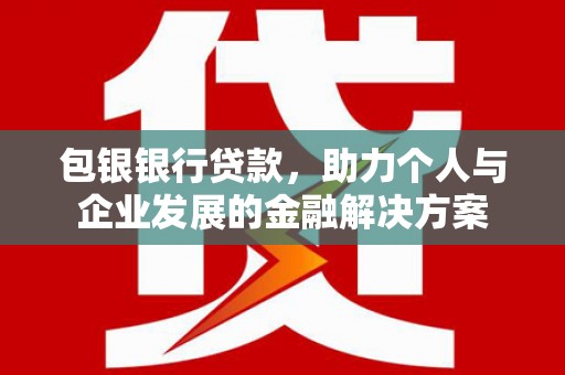 天津包银银行贷款，助力个人与企业发展的金融解决方案