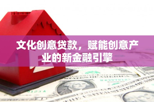 天津文化创意贷款，赋能创意产业的新金融引擎