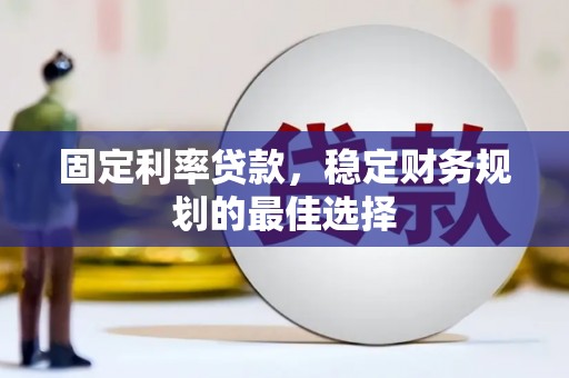 天津固定利率贷款，稳定财务规划的最佳选择