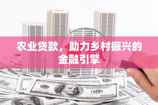 天津农业贷款，助力乡村振兴的金融引擎
