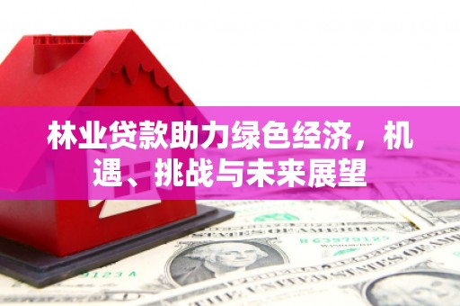 天津林业贷款助力绿色经济，机遇、挑战与未来展望