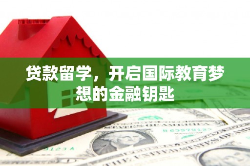 天津贷款留学，开启国际教育梦想的金融钥匙