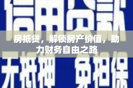 天津房抵贷，解锁房产价值，助力财务自由之路