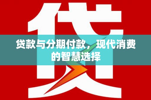 天津贷款与分期付款，现代消费的智慧选择