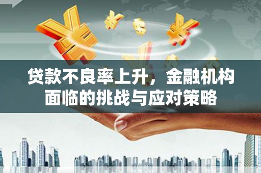 天津贷款不良率上升，金融机构面临的挑战与应对策略