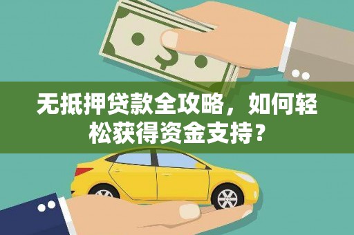 天津无抵押贷款全攻略，如何轻松获得资金支持？