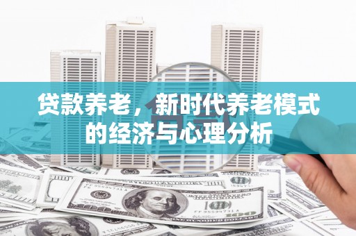 天津贷款养老，新时代养老模式的经济与心理分析