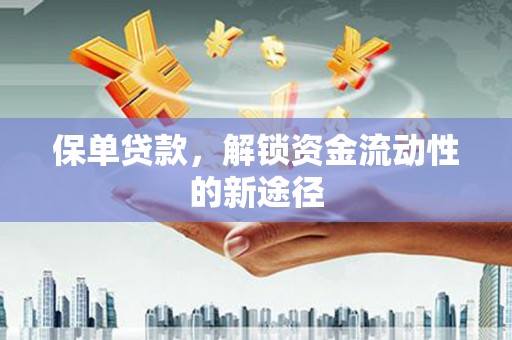 天津保单贷款，解锁资金流动性的新途径