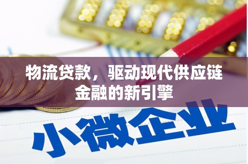 天津物流贷款，驱动现代供应链金融的新引擎