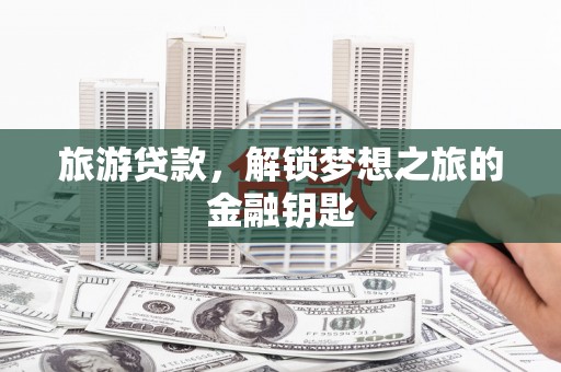 天津旅游贷款，解锁梦想之旅的金融钥匙