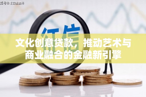 天津文化创意贷款，推动艺术与商业融合的金融新引擎