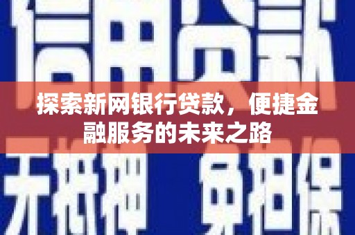 天津探索新网银行贷款，便捷金融服务的未来之路