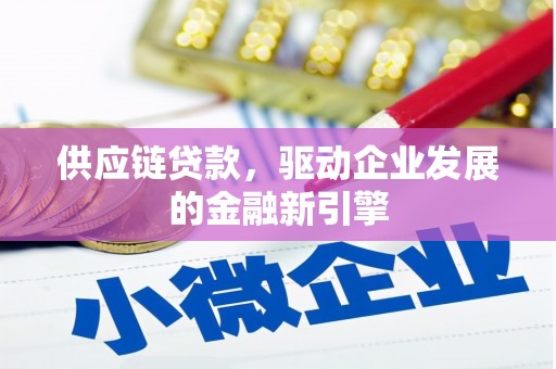 天津供应链贷款，驱动企业发展的金融新引擎