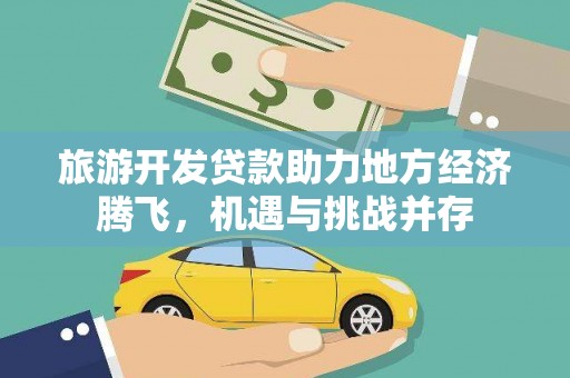 天津旅游开发贷款助力地方经济腾飞，机遇与挑战并存