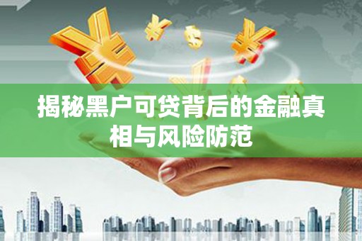 天津揭秘黑户可贷背后的金融真相与风险防范