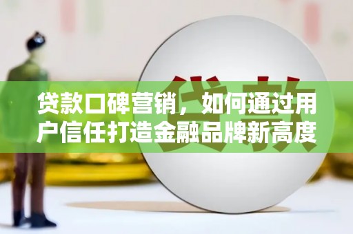 天津贷款口碑营销，如何通过用户信任打造金融品牌新高度