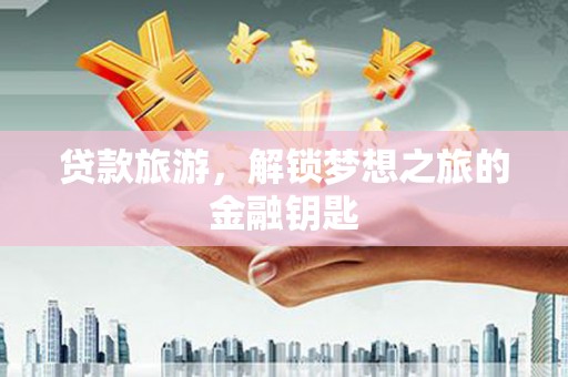 天津贷款旅游，解锁梦想之旅的金融钥匙