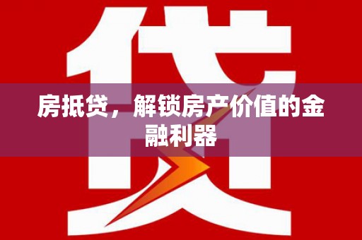 天津房抵贷，解锁房产价值的金融利器