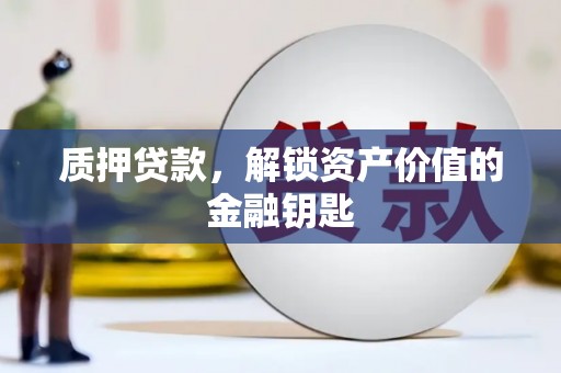 天津质押贷款，解锁资产价值的金融钥匙